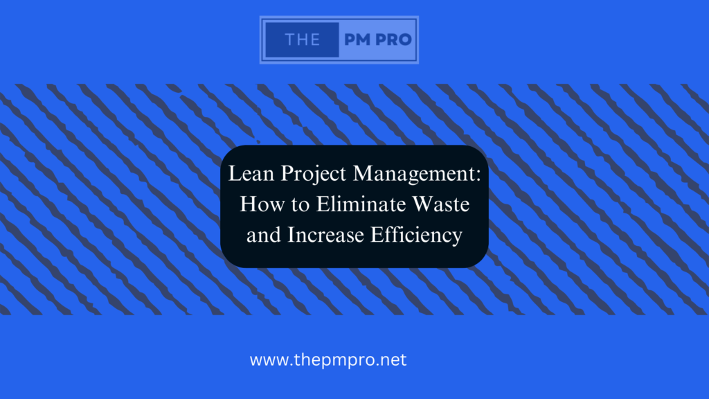 Lean Project Management: How to Eliminate Waste and Increase Efficiency